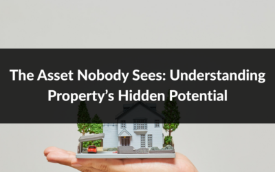 The Asset Nobody Sees: Understanding Property’s Hidden Potential