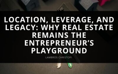 Location, Leverage, and Legacy: Why Real Estate Remains the Entrepreneur’s Playground